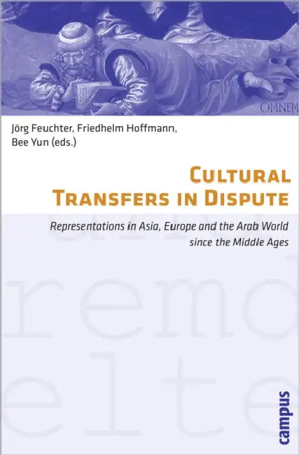 Cultural Transfers in Dispute: Representations in Asia, Europe and the Arab World Since the Middle Ages by Friedhelm Hoffmann, Bee Yun, Jörg Feuchter