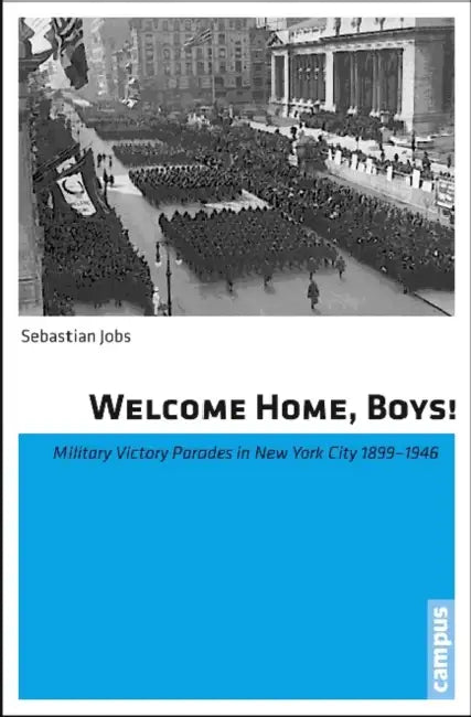 Welcome Home, Boys!: Military Victory Parades in New York City 1899-1946 by Sebastian Jobs