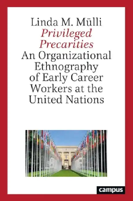 Privileged Precarities: An Organizational Ethnography of Early Career Workers at the United Nations by Linda M. Mülli