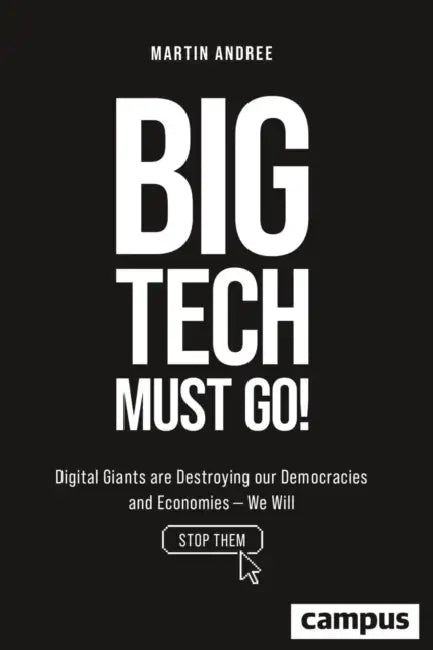 Big Tech Must Go!: Digital Giants Are Destroying Our Democracies and Economies--We Will Stop Them by Martin Andree