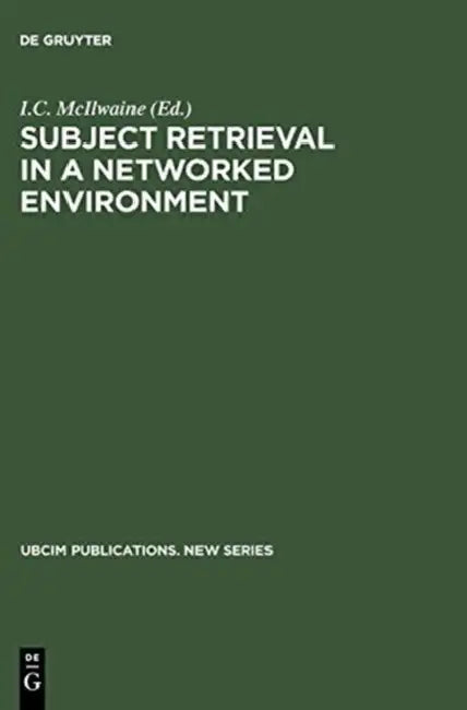 Subject Retrieval in a Networked Environment: Proceedings of the IFLA Satellite Meeting Held in Dublin, Oh,14-16 August 2001 and Sponsored by the IFLA by I. C. McIlwaine