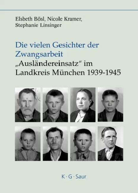 Die vielen Gesichter der Zwangsarbeit: "Ausländereinsatz" im Landkreis München 1939-1945 by Elsbeth Bösl, Nicole Kramer, Stephanie Linsinger