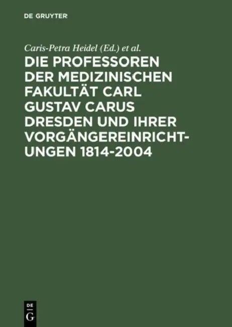 Die Professoren Der Medizinischen Fakultät Carl Gustav Carus Dresden Und Ihrer Vorgängereinrichtungen 1814-2004 by Caris-Petra Heidel, Marina Lienert