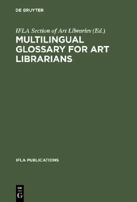 Multilingual Glossary for Art Librarians: English with Indexes in Dutch, French, German, Italian, Spanish and Swedish by Ifla Section of Art Libraries