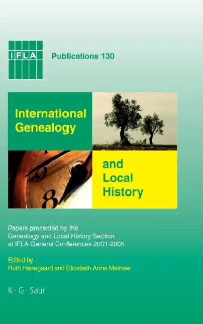 International Genealogy and Local History: Papers Presented by the Genealogy and Local History Section at IFLA General Conferences 2001-2005 by Ruth Hedegaard, Elizabeth Anne Melrose