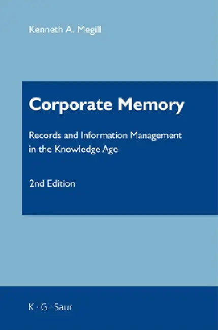 Corporate Memory: Records and Information Management in the Knowledge Age by Kenneth A. Megill