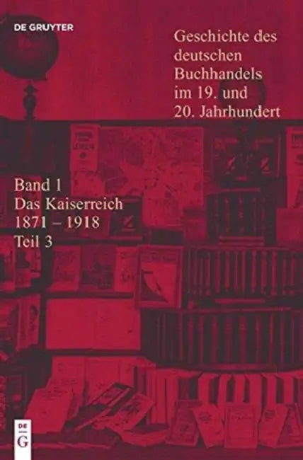 Geschichte Des Deutschen Buchhandels Im 19. Und 20. Jahrhundert. Band 1: Das Kaiserreich 1871-1918. Teilband 3 by Georg Jager