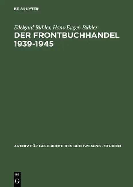 Der Frontbuchhandel 1939-1945: Organisationen, Kompetenzen, Verlage, Bücher - Eine Dokumentation by Edelgard Bühler, Hans-Eugen Bühler