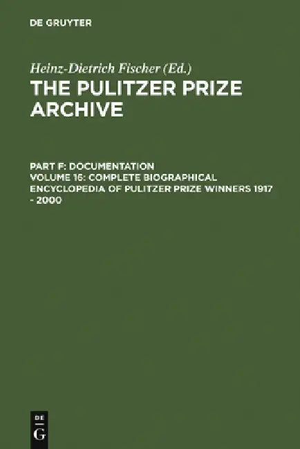 Complete Biographical Encyclopedia of Pulitzer Prize Winners 1917 - 2000: Journalists, Writers and Composers on Their Way to the Coveted Awards by Heinz-D Fischer