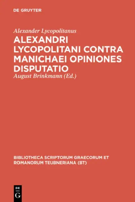 Alexandri Lycopolitani Contra Manichaei Opiniones Disputatio by Alexander Lycopolitanus, August Brinkmann