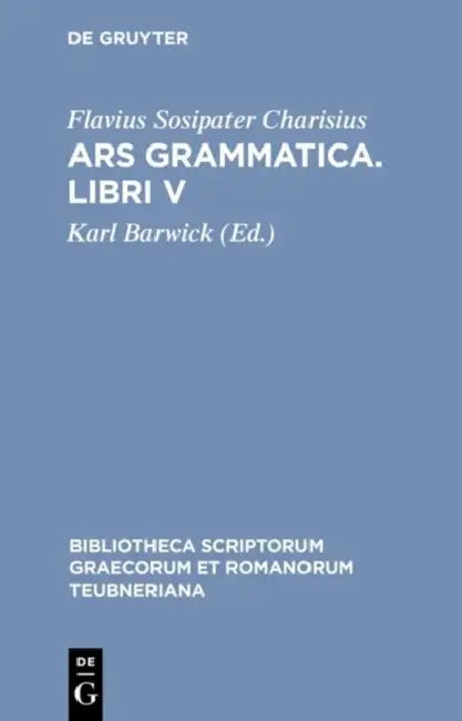 Ars Grammatica. Libri V by Flavius Sosipater Charisius, Karl Barwick