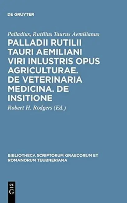 Palladii Rutilii Tauri Aemiliani Viri Inlustris Opus Agriculturae. de Veterinaria Medicina. de Insitione by Palladius Rutilius Taurus Aemilianus, Robert H. Rodgers
