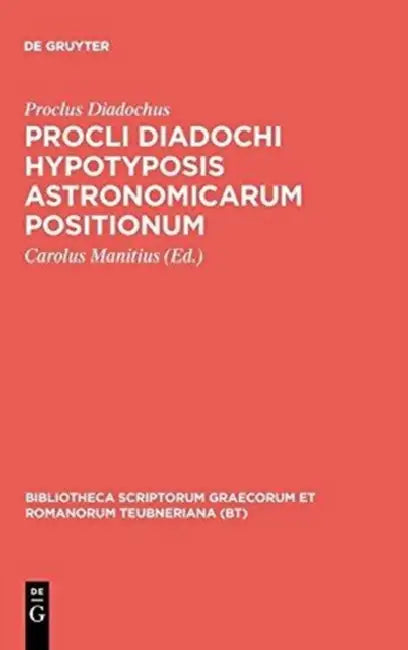 Procli Diadochi Hypotyposis Astronomicarum Positionum by Proclus Diadochus, Carolus Manitius
