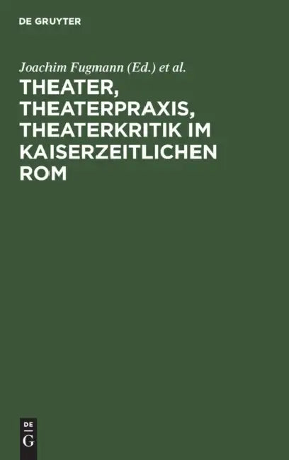 Theater, Theaterpraxis, Theaterkritik im kaiserzeitlichen Rom by Joachim Fugmann, Markus Janka, Ulrich Schmitzer