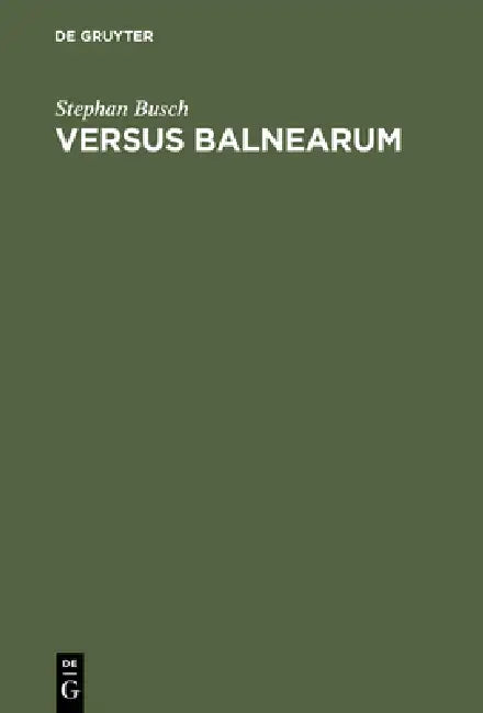 Versus Balnearum: Die Antike Dichtung Über Bäder Und Baden Im Römischen Reich by Stephan Busch