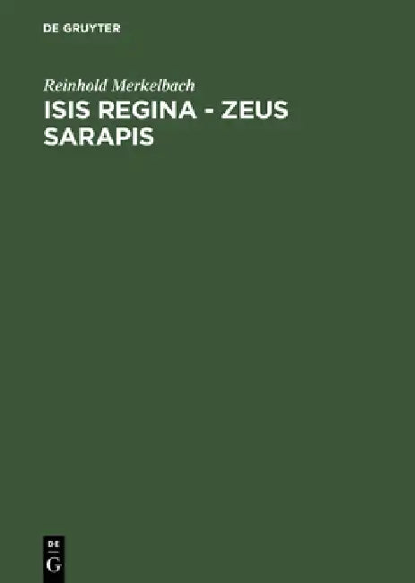 Isis Regina - Zeus Sarapis: Die Griechisch-Agyptische Religion Nach Den Quellen Dargestellt by Reinhold Merkelbach