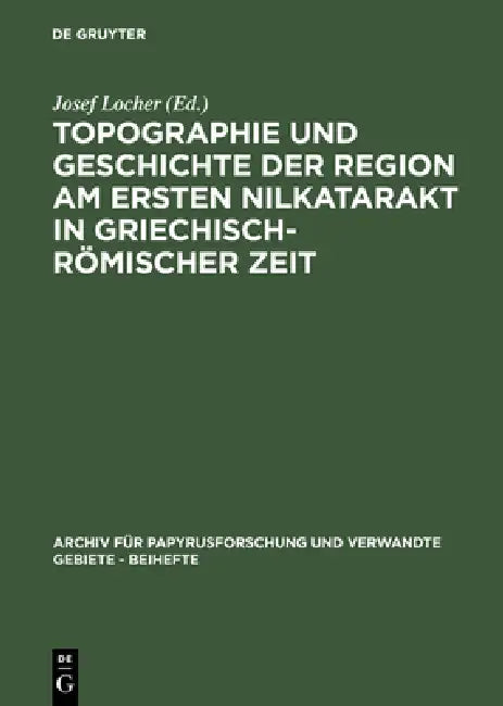 Topographie und Geschichte der Region am ersten Nilkatarakt in griechisch-römischer Zeit by Josef Locher