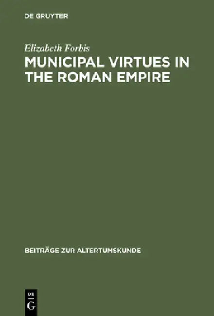 Municipal Virtues in the Roman Empire: The Evidence of Italian Honorary Inscriptions by Elizabeth Forbis
