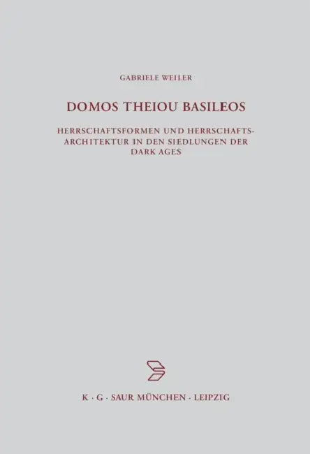 Domos Theiou Basileos: Herrschaftsformen Und Herrschaftsarchitektur in Den Siedlungen Der Dark Ages by Gabriele Weiler