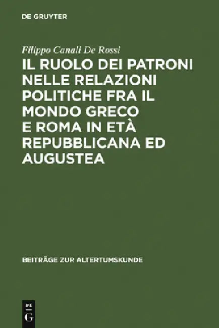 Il ruolo dei patroni nelle relazioni politiche fra il mondo greco e Roma in età repubblicana ed augustea by Filippo Canali De Rossi