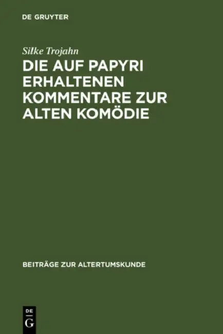 Die Auf Papyri Erhaltenen Kommentare Zur Alten Komödie: Ein Beitrag Zur Geschichte Der Antiken Philologie by Silke Trojahn