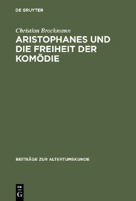 Aristophanes Und Die Freiheit Der Komödie: Untersuchungen Zu Den Frühen Stücken Unter Besonderer Berücksichtigung Der Acharner by Christian Brockmann