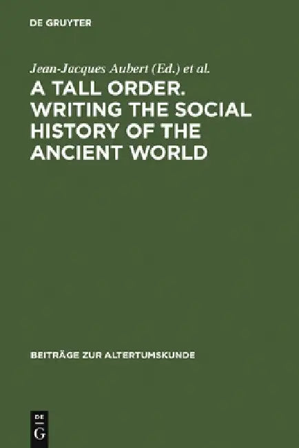 A Tall Order. Writing the Social History of the Ancient World: Essays in Honor of William V. Harris by Jean-Jacques Aubert