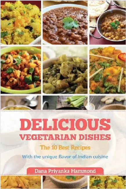 Delicious Vegetarian Dishes: The 10 Best Recipes With the unique flavor of Indian cuisine by Hammond, Dana Priyanka