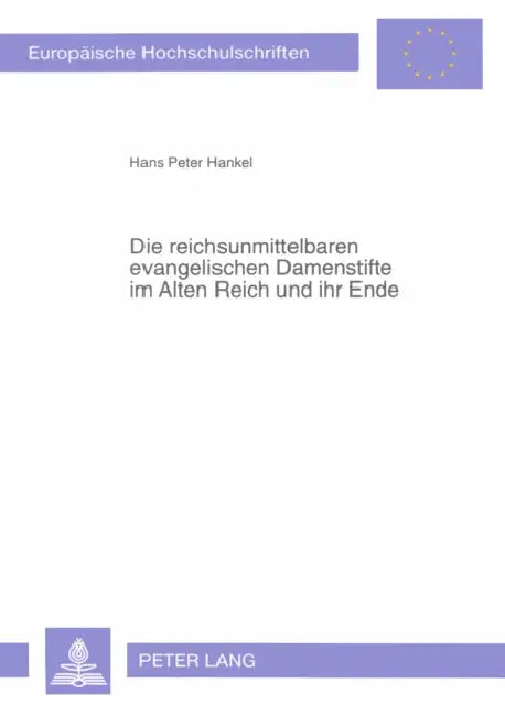 Die Reichsunmittelbaren Evangelischen Damenstifte Im Alten Reich Und Ihr Ende: Eine Vergleichende Untersuchung by Hans Peter Hankel