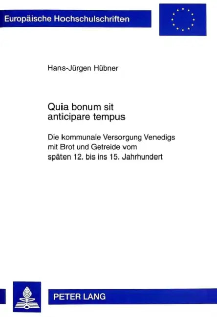 Quia Bonum Sit Anticipare Tempus: Die Kommunale Versorgung Venedigs Mit Brot Und Getreide Vom Spaeten 12. Bis Ins 15. Jahrhundert by Hans-Jürgen Hübner