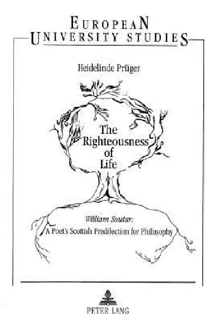 The Righteousness of Life: William Soutar: A Poet's Scottish Predilection for Philosophy by Heidelinde Prüger