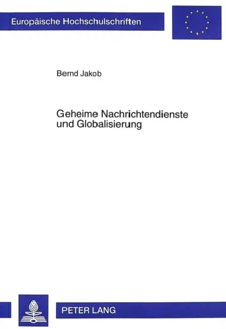 Geheime Nachrichtendienste Und Globalisierung: Der Faktor «Intelligence» Zwischen Staatenweltlicher Bedrohungsanalyse Und Weltgesellschaftlicher Risik by Bernd Jakob