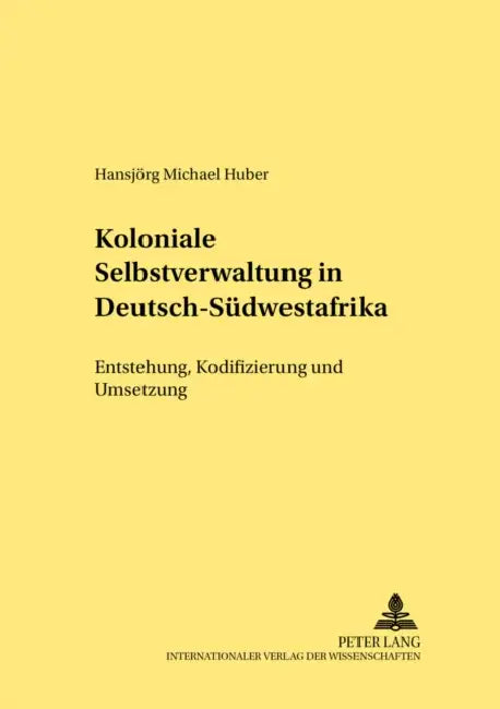 Koloniale Selbstverwaltung in Deutsch-Suedwestafrika: Entstehung, Kodifizierung Und Umsetzung by Hermann Nehlsen, Hansjörg M. Huber