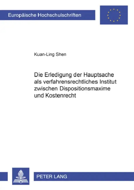 Die Erledigung Der Hauptsache ALS Verfahrensrechtliches Institut Zwischen Dispositionsmaxime Und Kostenrecht by Kuan-Ling Shen