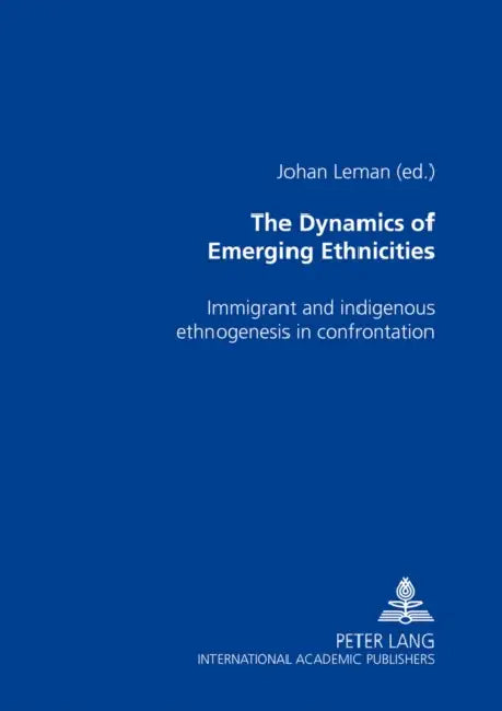 The Dynamics of Emerging Ethnicities: Immigrant and Indigenous Ethnogenesis in Confrontation by Johan Leman