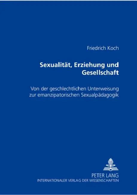 Sexualitaet, Erziehung Und Gesellschaft: Von Der Geschlechtlichen Unterweisung Zur Emanzipatorischen Sexualpaedagogik by Friedrich Koch