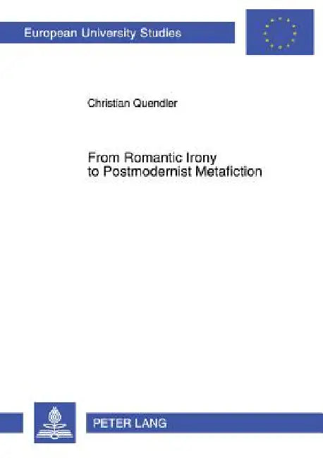 From Romantic Irony to Postmodernist Metafiction: A Contribution to the History of Literary Self-Reflexivity in its Philosophical Context by Christian Quendler