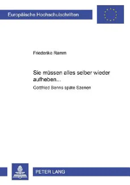 Sie muessen alles selber wieder aufheben ...: Gottfried Benns spaete Szenen = &Laquo; Sie Mussen Alles Selber Wieder Aufheben... by Friederike Ramm