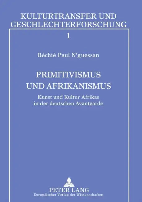 Primitivismus und Afrikanismus: Kunst und Kultur Afrikas in der deutschen Avantgarde by Sibylle Penkert, Béchié Paul N'Guessan