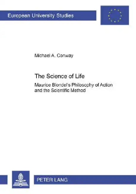The Science of Life: Maurice Blondel's Philosophy of Action and the Scientific Method by Michael Conway