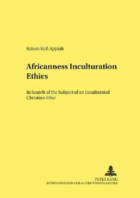 Africanness - Inculturation - Ethics: In Search of the Subject of an Inculturated Christian Ethic by Gerfried Hunold, Simon Kofi Appiah