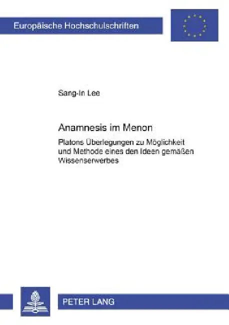 Anamnesis im Menon: Platons Ueberlegungen zu Moeglichkeit und Methode eines den Ideen gemaeßen Wissenserwerbes by Sang-In Lee