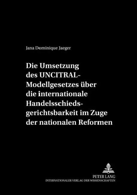 Die Umsetzung Des Uncitral-Modellgesetzes Ueber Die Internationale Handelsschiedsgerichtsbarkeit Im Zuge Der Nationalen Reformen by Hubertus W. Labes, August Maria Berges Stiftung, Jana Dominique Jaeger