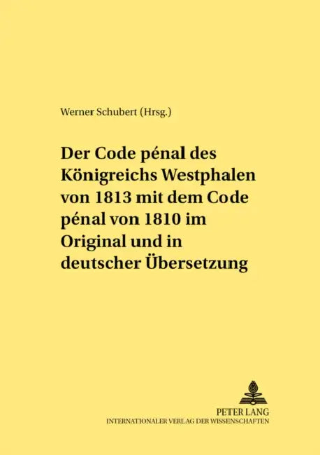 Der Code Pénal Des Koenigreichs Westphalen Von 1813 Mit Dem Code Pénal Von 1810 Im Original Und in Deutscher Uebersetzung: Herausgegeben Und Mit Einer by Werner Schubert