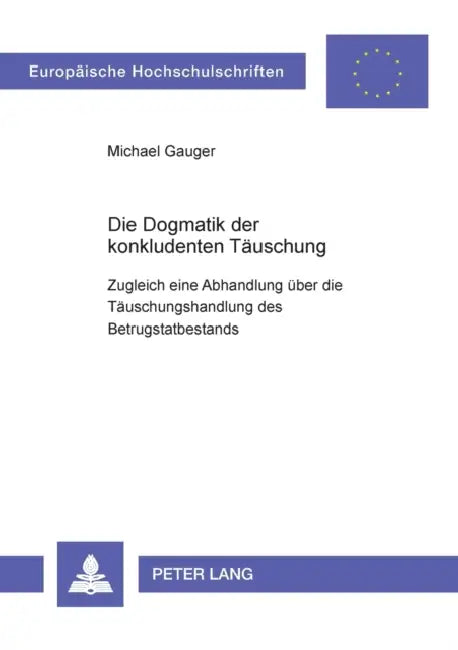 Die Dogmatik der konkludenten Taeuschung: Zugleich eine Abhandlung ueber die Taeuschungshandlung des Betrugstatbestands by Michael Gauger
