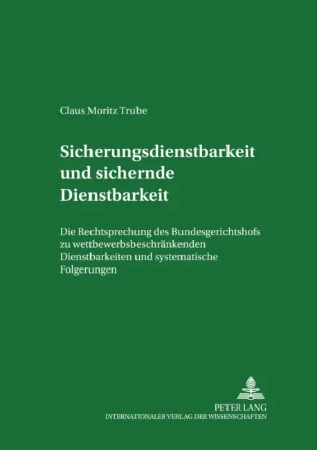 Sicherungsdienstbarkeit Und Sichernde Dienstbarkeit: Die Rechtsprechung Des Bundesgerichtshofs Zu Wettbewerbsbeschraenkenden Dienstbarkeiten Und Syste by Jürgen F. Baur, Claus Moritz Trube