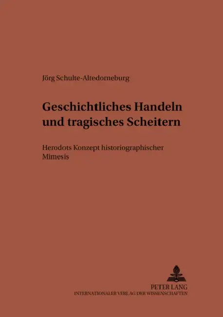 Geschichtliches Handeln Und Tragisches Scheitern: Herodots Konzept Historiographischer Mimesis by Michael Von Albrecht, Christiane Von Albrecht, Jörg Schulte-Altedorneburg