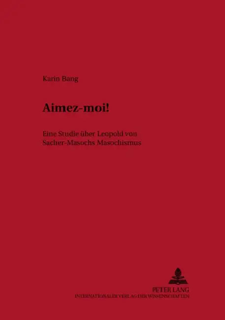 Aimez-Moi!: Eine Studie Ueber Leopold Von Sacher-Masochs Masochismus by Wolfgang Beutin, Thomas Metscher, Karin Bang