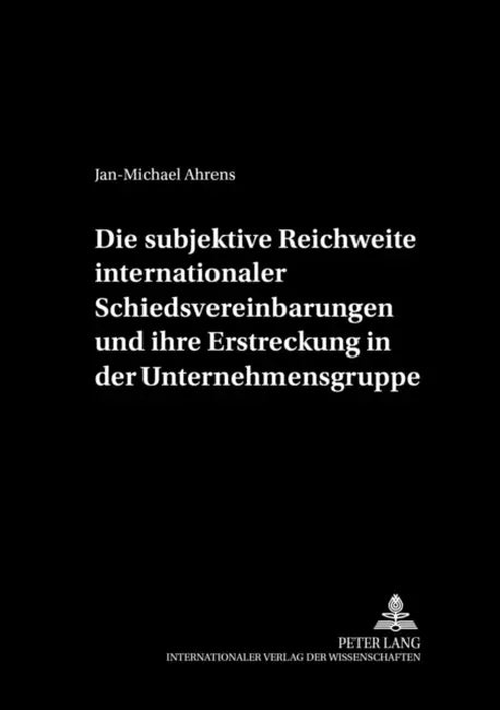 Die Subjektive Reichweite Internationaler Schiedsvereinbarungen Und Ihre Erstreckung in Der Unternehmensgruppe by August Maria Berges Stiftung, Hubertus W. Labes, Jan-Michael Ahrens