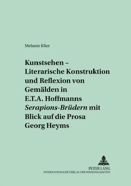 «Kunstsehen» - Literarische Konstruktion Und Reflexion Von Gemaelden in E.T.A. Hoffmanns «Serapions-Bruedern» Mit Blick Auf Die Prosa Georg Heyms by Georg Jäger, Melanie Klier
